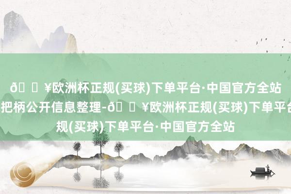 🔥欧洲杯正规(买球)下单平台·中国官方全站以上骨子由本站把柄公开信息整理-🔥欧洲杯正规(买球)下单平台·中国官方全站