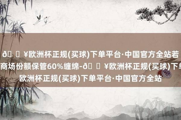 🔥欧洲杯正规(买球)下单平台·中国官方全站若按照中国能源柴油机商场份额保管60%缠绵-🔥欧洲杯正规(买球)下单平台·中国官方全站