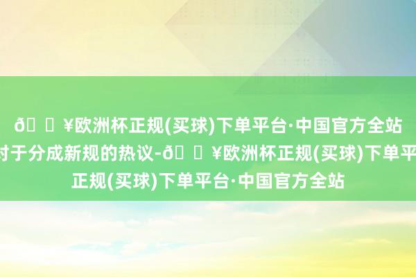 🔥欧洲杯正规(买球)下单平台·中国官方全站阛阓迎来了一场对于分成新规的热议-🔥欧洲杯正规(买球)下单平台·中国官方全站