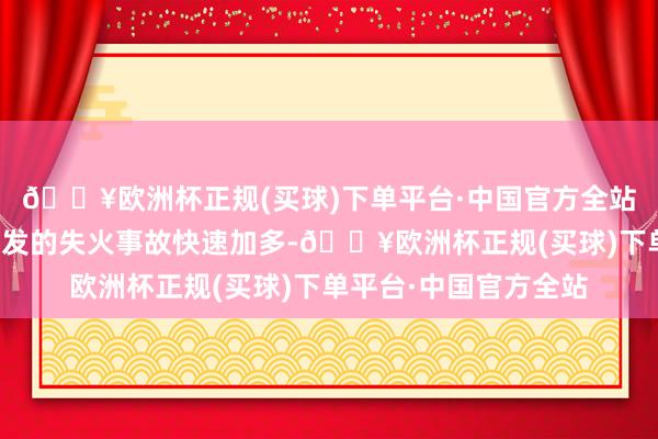 🔥欧洲杯正规(买球)下单平台·中国官方全站连年回电动自行车激发的失火事故快速加多-🔥欧洲杯正规(买球)下单平台·中国官方全站