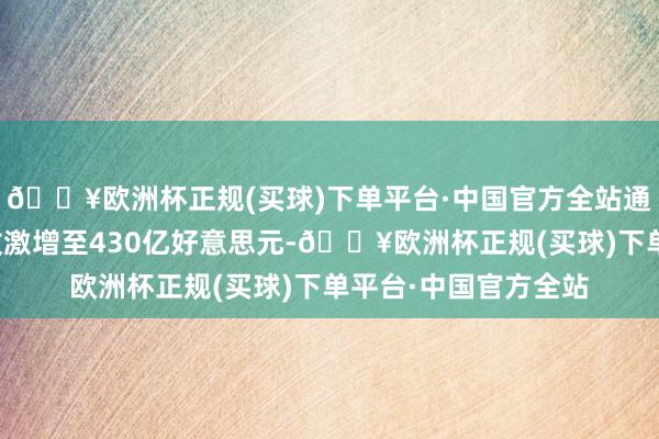 🔥欧洲杯正规(买球)下单平台·中国官方全站通用汽车当季的总营收激增至430亿好意思元-🔥欧洲杯正规(买球)下单平台·中国官方全站