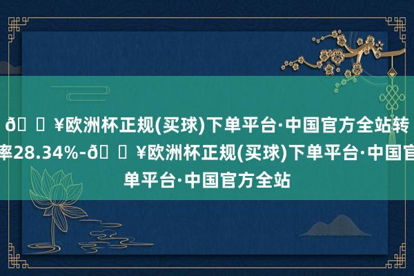 🔥欧洲杯正规(买球)下单平台·中国官方全站转股溢价率28.34%-🔥欧洲杯正规(买球)下单平台·中国官方全站