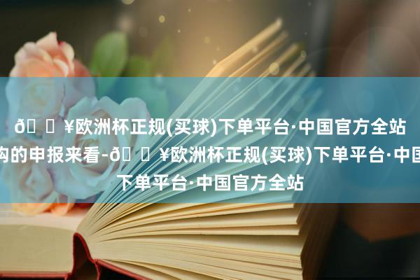 🔥欧洲杯正规(买球)下单平台·中国官方全站就赓续机构的申报来看-🔥欧洲杯正规(买球)下单平台·中国官方全站