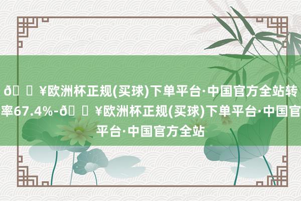 🔥欧洲杯正规(买球)下单平台·中国官方全站转股溢价率67.4%-🔥欧洲杯正规(买球)下单平台·中国官方全站