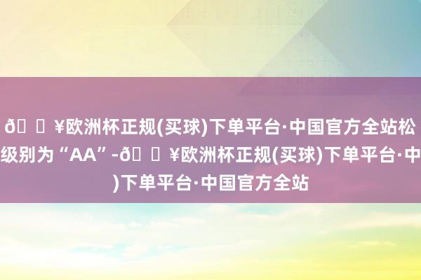 🔥欧洲杯正规(买球)下单平台·中国官方全站松霖转债信用级别为“AA”-🔥欧洲杯正规(买球)下单平台·中国官方全站