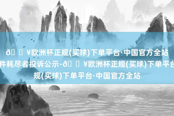 🔥欧洲杯正规(买球)下单平台·中国官方全站农夫山泉新增1件耗尽者投诉公示-🔥欧洲杯正规(买球)下单平台·中国官方全站