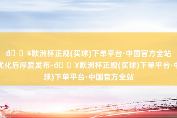 🔥欧洲杯正规(买球)下单平台·中国官方全站该指数进行优化后厚爱发布-🔥欧洲杯正规(买球)下单平台·中国官方全站