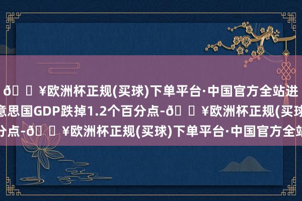 🔥欧洲杯正规(买球)下单平台·中国官方全站进而导致本年4季度好意思国GDP跌掉1.2个百分点-🔥欧洲杯正规(买球)下单平台·中国官方全站