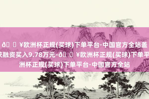 🔥欧洲杯正规(买球)下单平台·中国官方全站盖世食物8月14日获融资买入9.78万元-🔥欧洲杯正规(买球)下单平台·中国官方全站