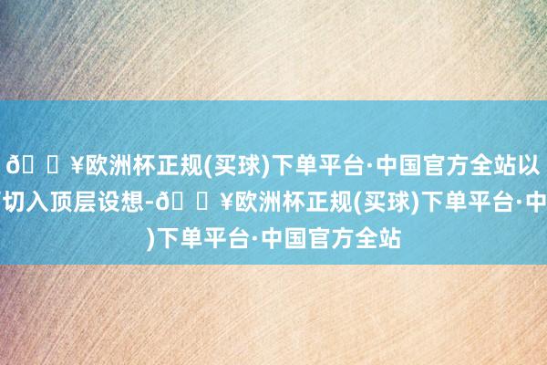 🔥欧洲杯正规(买球)下单平台·中国官方全站以AI商榷筹画切入顶层设想-🔥欧洲杯正规(买球)下单平台·中国官方全站