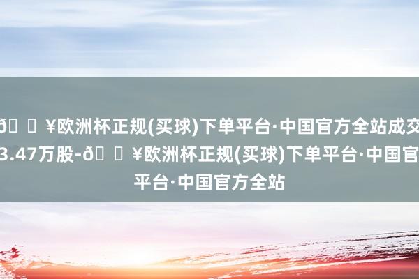 🔥欧洲杯正规(买球)下单平台·中国官方全站成交量1383.47万股-🔥欧洲杯正规(买球)下单平台·中国官方全站