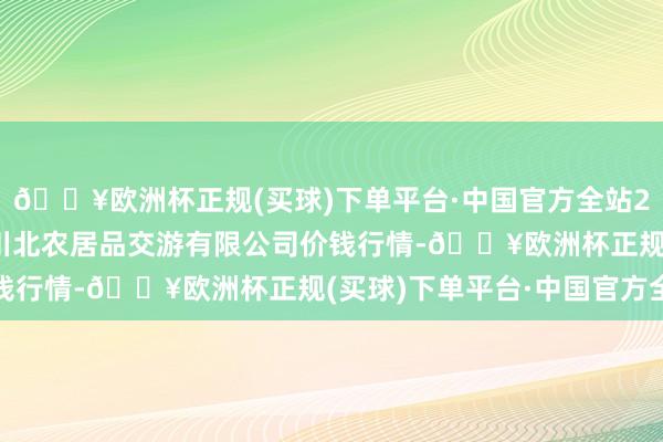 🔥欧洲杯正规(买球)下单平台·中国官方全站2024年10月6日南充川北农居品交游有限公司价钱行情-🔥欧洲杯正规(买球)下单平台·中国官方全站