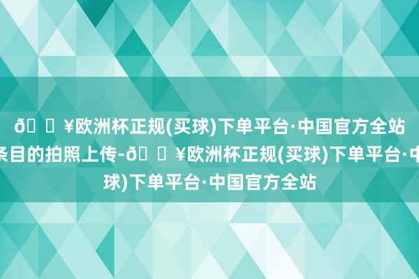 🔥欧洲杯正规(买球)下单平台·中国官方全站“至于本分条目的拍照上传-🔥欧洲杯正规(买球)下单平台·中国官方全站