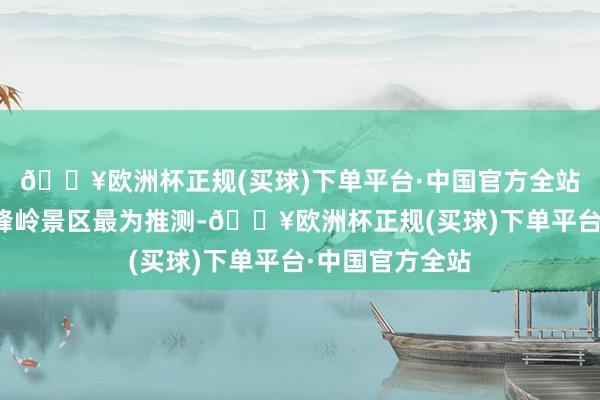 🔥欧洲杯正规(买球)下单平台·中国官方全站香猴子园、坡峰岭景区最为推测-🔥欧洲杯正规(买球)下单平台·中国官方全站