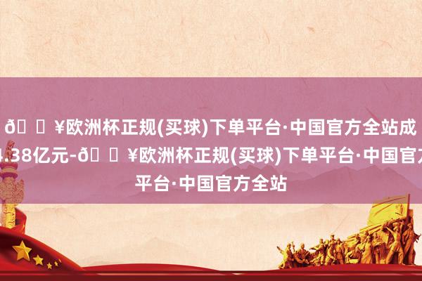 🔥欧洲杯正规(买球)下单平台·中国官方全站成交104.38亿元-🔥欧洲杯正规(买球)下单平台·中国官方全站