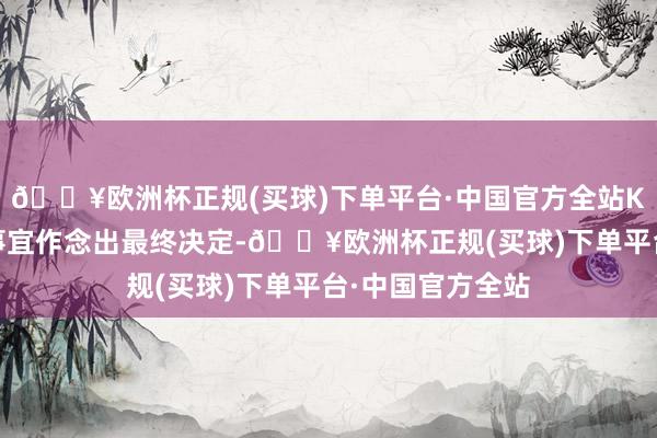 🔥欧洲杯正规(买球)下单平台·中国官方全站KKR尚未就出售事宜作念出最终决定-🔥欧洲杯正规(买球)下单平台·中国官方全站