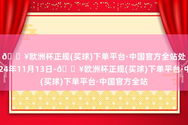 🔥欧洲杯正规(买球)下单平台·中国官方全站处理效果：2024年11月13日-🔥欧洲杯正规(买球)下单平台·中国官方全站