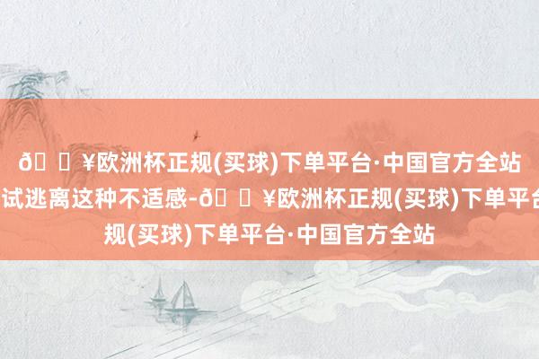 🔥欧洲杯正规(买球)下单平台·中国官方全站它们会本能地尝试逃离这种不适感-🔥欧洲杯正规(买球)下单平台·中国官方全站