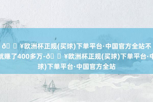 🔥欧洲杯正规(买球)下单平台·中国官方全站不懂瞎玩一玩就赚了400多万-🔥欧洲杯正规(买球)下单平台·中国官方全站