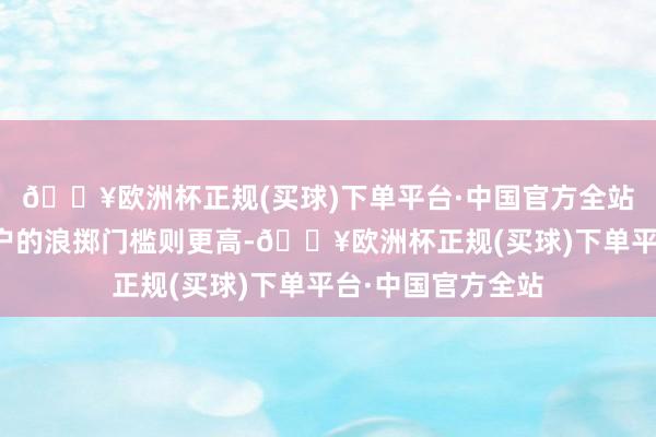 🔥欧洲杯正规(买球)下单平台·中国官方全站成为高等珠宝客户的浪掷门槛则更高-🔥欧洲杯正规(买球)下单平台·中国官方全站