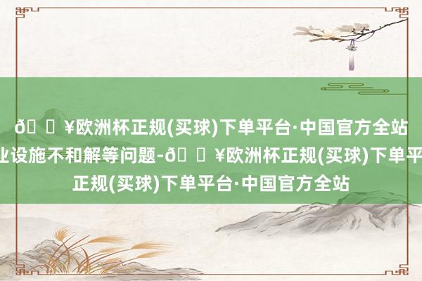 🔥欧洲杯正规(买球)下单平台·中国官方全站浮浅抓续督导执业设施不和解等问题-🔥欧洲杯正规(买球)下单平台·中国官方全站