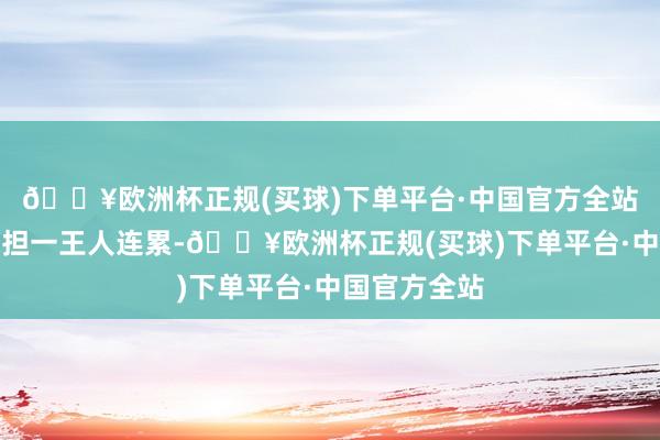 🔥欧洲杯正规(买球)下单平台·中国官方全站并请自行承担一王人连累-🔥欧洲杯正规(买球)下单平台·中国官方全站