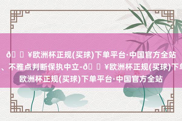 🔥欧洲杯正规(买球)下单平台·中国官方全站和讯网站对文中述说、不雅点判断保执中立-🔥欧洲杯正规(买球)下单平台·中国官方全站