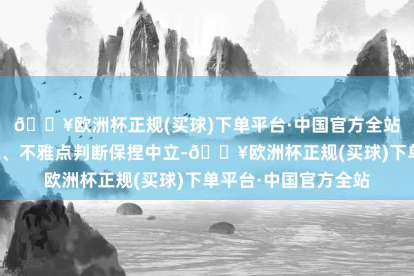 🔥欧洲杯正规(买球)下单平台·中国官方全站和讯网站对文中述说、不雅点判断保捏中立-🔥欧洲杯正规(买球)下单平台·中国官方全站