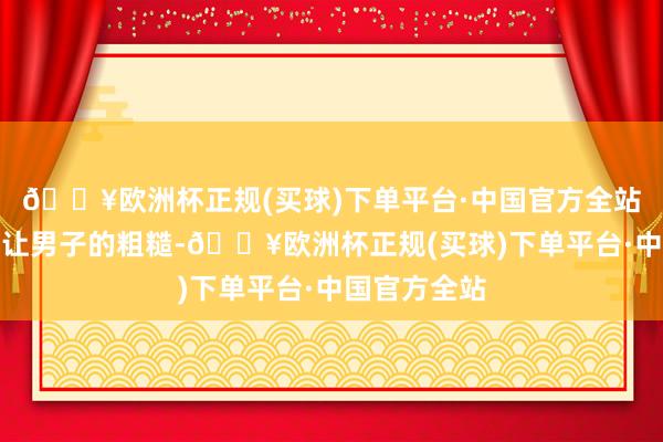 🔥欧洲杯正规(买球)下单平台·中国官方全站尽显巾帼不让男子的粗糙-🔥欧洲杯正规(买球)下单平台·中国官方全站