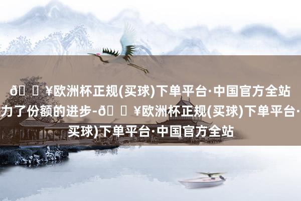 🔥欧洲杯正规(买球)下单平台·中国官方全站　　资金流入也助力了份额的进步-🔥欧洲杯正规(买球)下单平台·中国官方全站