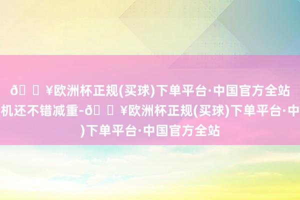 🔥欧洲杯正规(买球)下单平台·中国官方全站无东说念主机还不错减重-🔥欧洲杯正规(买球)下单平台·中国官方全站