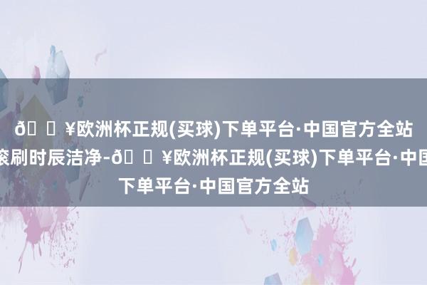 🔥欧洲杯正规(买球)下单平台·中国官方全站让大地和滚刷时辰洁净-🔥欧洲杯正规(买球)下单平台·中国官方全站