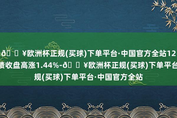 🔥欧洲杯正规(买球)下单平台·中国官方全站12月11日东亚转债收盘高涨1.44%-🔥欧洲杯正规(买球)下单平台·中国官方全站