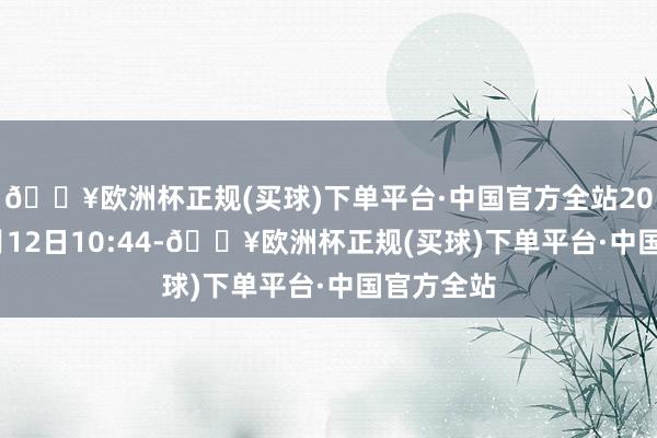 🔥欧洲杯正规(买球)下单平台·中国官方全站2024年12月12日10:44-🔥欧洲杯正规(买球)下单平台·中国官方全站