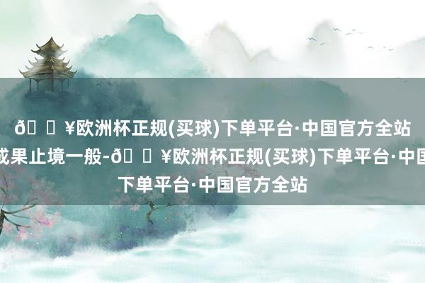 🔥欧洲杯正规(买球)下单平台·中国官方全站他的热切成果止境一般-🔥欧洲杯正规(买球)下单平台·中国官方全站