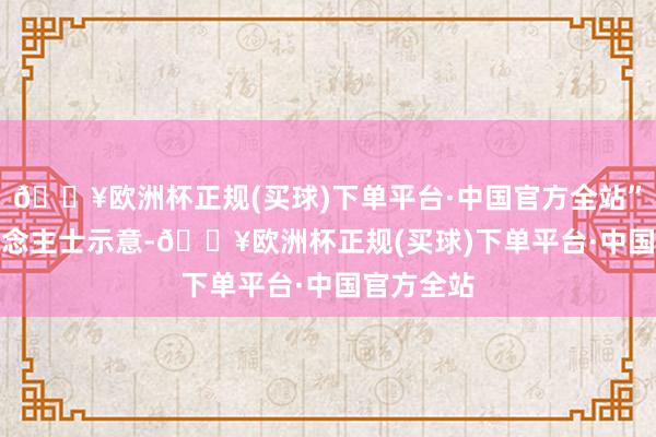 🔥欧洲杯正规(买球)下单平台·中国官方全站”　　业内东说念主士示意-🔥欧洲杯正规(买球)下单平台·中国官方全站