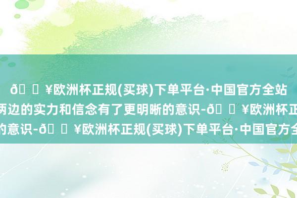 🔥欧洲杯正规(买球)下单平台·中国官方全站每一场战役都令他对两边的实力和信念有了更明晰的意识-🔥欧洲杯正规(买球)下单平台·中国官方全站