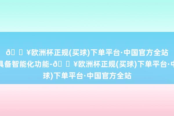 🔥欧洲杯正规(买球)下单平台·中国官方全站使电动球阀具备智能化功能-🔥欧洲杯正规(买球)下单平台·中国官方全站