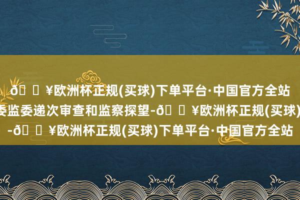 🔥欧洲杯正规(买球)下单平台·中国官方全站当今持重受贵州省纪委监委递次审查和监察探望-🔥欧洲杯正规(买球)下单平台·中国官方全站