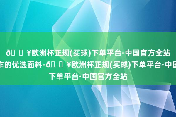 🔥欧洲杯正规(买球)下单平台·中国官方全站是衣饰制作的优选面料-🔥欧洲杯正规(买球)下单平台·中国官方全站