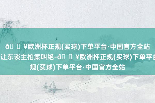 🔥欧洲杯正规(买球)下单平台·中国官方全站捏妆锁色的放置让东谈主拍案叫绝-🔥欧洲杯正规(买球)下单平台·中国官方全站