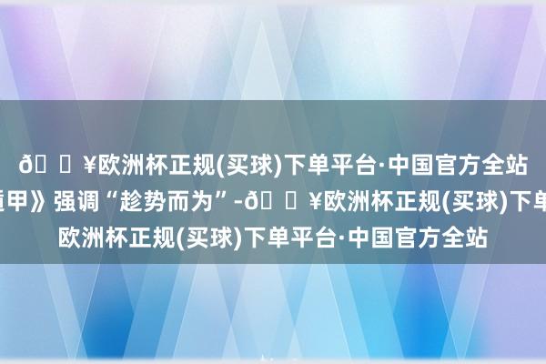 🔥欧洲杯正规(买球)下单平台·中国官方全站把抓机遇：《奇门遁甲》强调“趁势而为”-🔥欧洲杯正规(买球)下单平台·中国官方全站