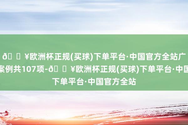 🔥欧洲杯正规(买球)下单平台·中国官方全站广东省典型案例共107项-🔥欧洲杯正规(买球)下单平台·中国官方全站