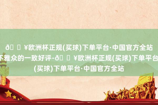 🔥欧洲杯正规(买球)下单平台·中国官方全站赢得了评委和不雅众的一致好评-🔥欧洲杯正规(买球)下单平台·中国官方全站