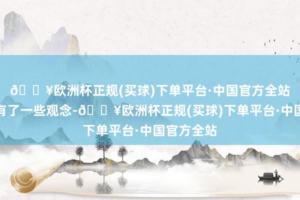 🔥欧洲杯正规(买球)下单平台·中国官方全站他内心里有了一些观念-🔥欧洲杯正规(买球)下单平台·中国官方全站