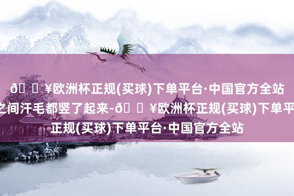 🔥欧洲杯正规(买球)下单平台·中国官方全站杨天已感到腰肋之间汗毛都竖了起来-🔥欧洲杯正规(买球)下单平台·中国官方全站