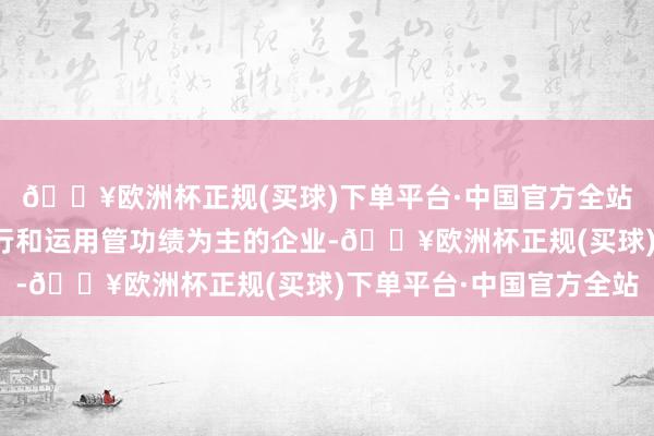 🔥欧洲杯正规(买球)下单平台·中国官方全站是一家以从事科技实行和运用管功绩为主的企业-🔥欧洲杯正规(买球)下单平台·中国官方全站