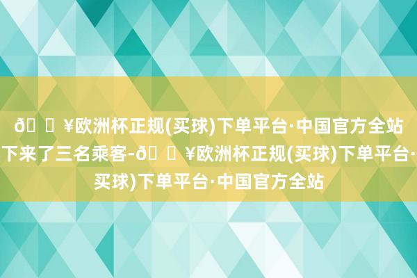 🔥欧洲杯正规(买球)下单平台·中国官方全站白色小车上又下来了三名乘客-🔥欧洲杯正规(买球)下单平台·中国官方全站