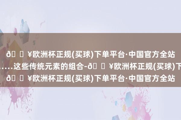 🔥欧洲杯正规(买球)下单平台·中国官方全站松鹤则代表龟龄安康……这些传统元素的组合-🔥欧洲杯正规(买球)下单平台·中国官方全站