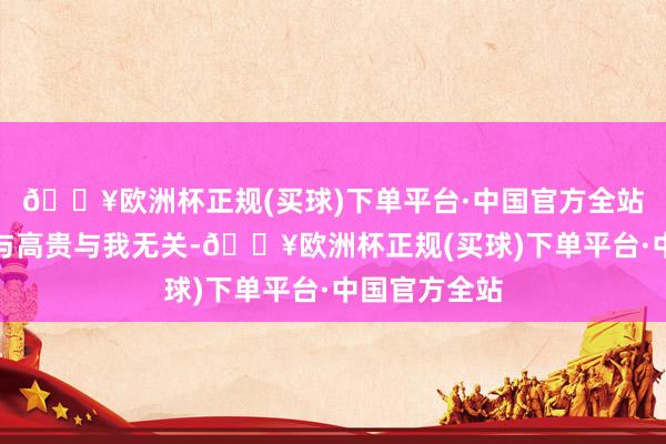 🔥欧洲杯正规(买球)下单平台·中国官方全站城市的喧嚣与高贵与我无关-🔥欧洲杯正规(买球)下单平台·中国官方全站